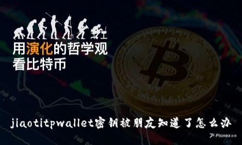 jiaotitpwallet密钥被朋友知道了怎么办