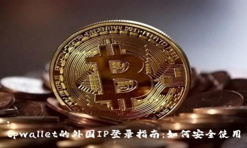 :
tpwallet的外国IP登录指南：如何安全使用