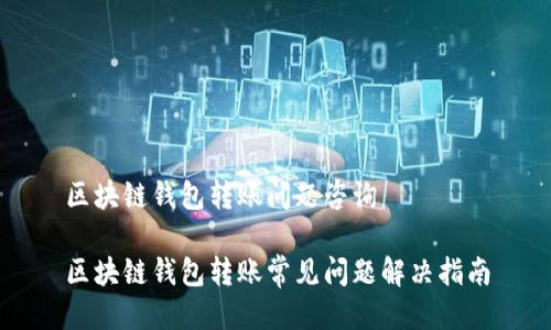 区块链钱包转账问题咨询 

区块链钱包转账常见问题解决指南