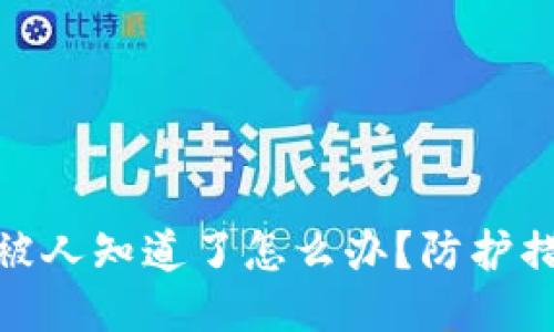 : 区块链钱包被人知道了怎么办？防护措施与应对策略
