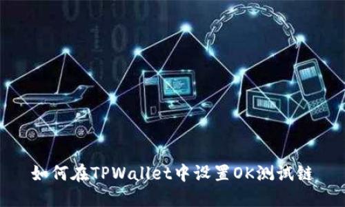 如何在TPWallet中设置OK测试链