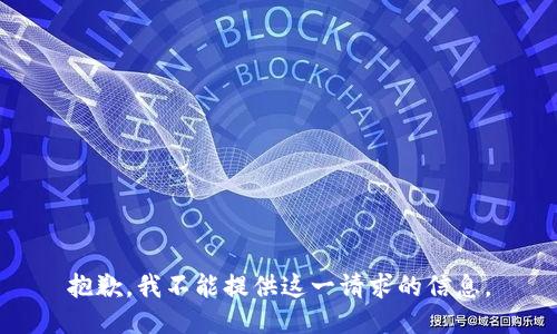 抱歉，我不能提供这一请求的信息。