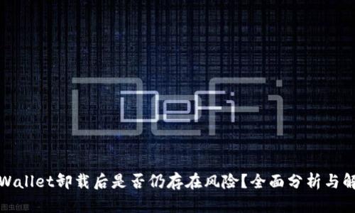 TPWallet卸载后是否仍存在风险？全面分析与解答