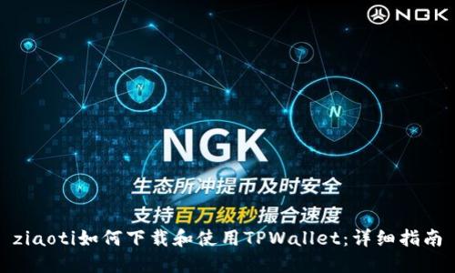 ziaoti如何下载和使用TPWallet：详细指南