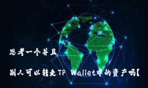 思考一个并且

别人可以转走TP Wallet中的资产吗？