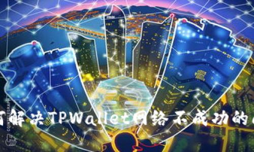 如何解决TPWallet网络不成功的问题