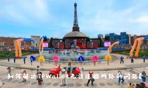 如何解决TPWallet无法连接网络的问题？