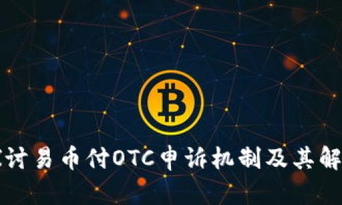 深入探讨易币付OTC申诉机制及其解决方案
