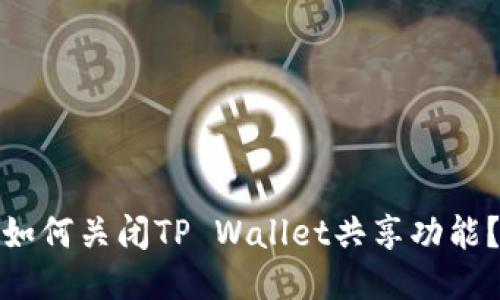 如何关闭TP Wallet共享功能？
