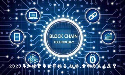 2023年加密货币世界排名：趋势、分析与未来展望