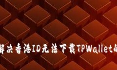 如何解决香港ID无法下载TPWallet的问题