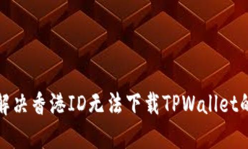 如何解决香港ID无法下载TPWallet的问题
