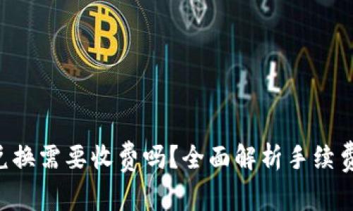 TPWallet 兑换需要收费吗？全面解析手续费及相关问题